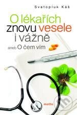 Kniha: O lékařích znovu vesele i vážně (Svatopluk Káš). Motto, 2011 Kniha: O lékařích znovu vesele i vážně (Svatopluk Káš). Motto, 2011