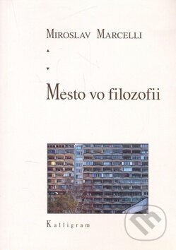 Kniha: Mesto vo filozofii (Miroslav Marcelli). Kalligram, 2011 Kniha: Mesto vo filozofii (Miroslav Marcelli). Kalligram, 2011