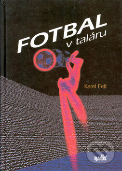 Kniha: Fotbal v taláru (Karel Felt a Martin Kézr). Radix, 2001 Kniha: Fotbal v taláru (Karel Felt a Martin Kézr). Radix, 2001