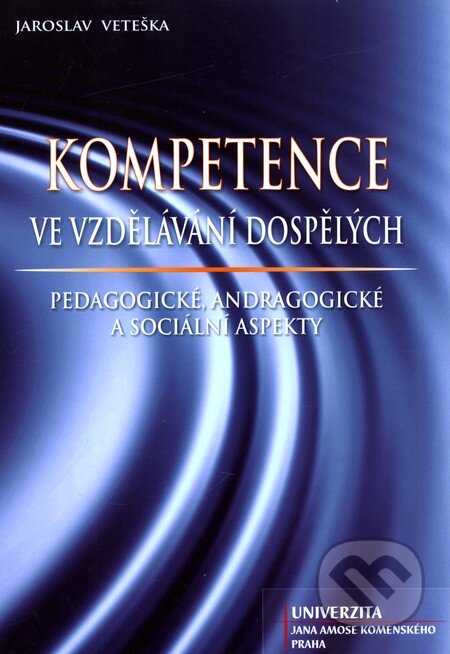 Kniha: Kompetence ve vzdělávání dospělých (Jaroslav Veteška). Univerzita J.A. Komenského Praha, 2010 Kniha: Kompetence ve vzdělávání dospělých (Jaroslav Veteška). Univerzita J.A. Komenského Praha, 2010