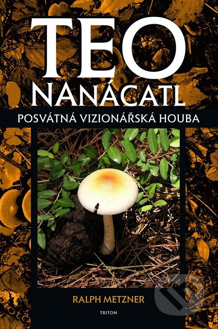 Kniha: Teo Nanácatl - Posvátná vizionářská houba (Ralph Metzner). Triton, 2011 Kniha: Teo Nanácatl - Posvátná vizionářská houba (Ralph Metzner). Triton, 2011