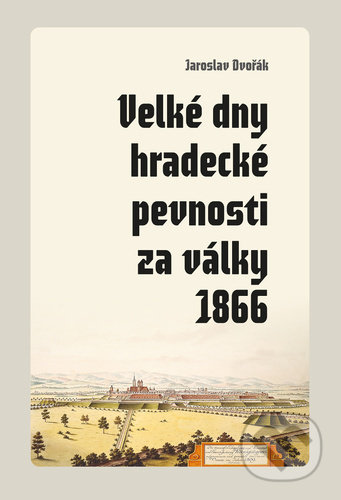Kniha: Velké dny hradecké pevnosti za války 1866 (Jaroslav Dvořák). Pavel Mervart, 2021 Kniha: Velké dny hradecké pevnosti za války 1866 (Jaroslav Dvořák). Pavel Mervart, 2021