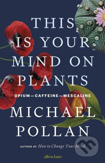 Kniha: This Is Your Mind On Plants (Michael Pollan). Allen Lane, 2021 Kniha: This Is Your Mind On Plants (Michael Pollan). Allen Lane, 2021