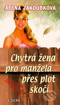 Kniha: Chytrá žena pro manžela přes plot skočí (Alena Jakoubková). Moba, 2011 Kniha: Chytrá žena pro manžela přes plot skočí (Alena Jakoubková). Moba, 2011
