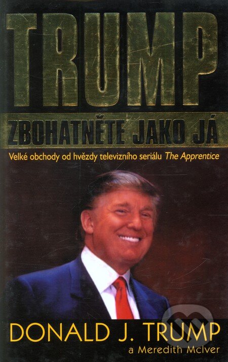 Kniha: Trump: Zbohatněte jako já (Donald J. Trump). Pragma, 2004 Kniha: Trump: Zbohatněte jako já (Donald J. Trump). Pragma, 2004