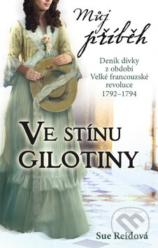Kniha: Můj příběh: Ve stínu gilotiny (Sue Reidová). Egmont ČR, 2011 Kniha: Můj příběh: Ve stínu gilotiny (Sue Reidová). Egmont ČR, 2011