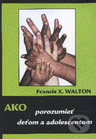 Kniha: Ako porozumieť deťom a adolescentom (Francis X. Walton). Psychoprof, 2008 Kniha: Ako porozumieť deťom a adolescentom (Francis X. Walton). Psychoprof, 2008
