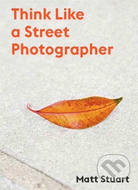 Kniha: Think Like a Street Photographer (Matt Stuart). Laurence King Publishing, 2021 Kniha: Think Like a Street Photographer (Matt Stuart). Laurence King Publishing, 2021