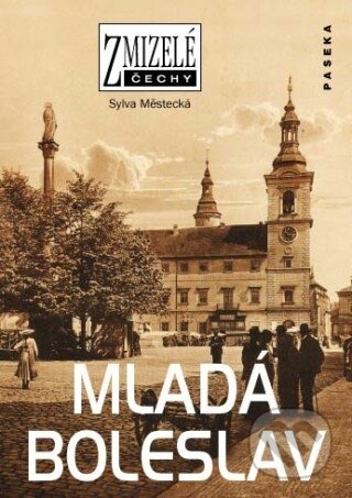 Kniha: Zmizelé Čechy - Mladá Boleslav (Sylva Městecká). Paseka, 2011 Kniha: Zmizelé Čechy - Mladá Boleslav (Sylva Městecká). Paseka, 2011