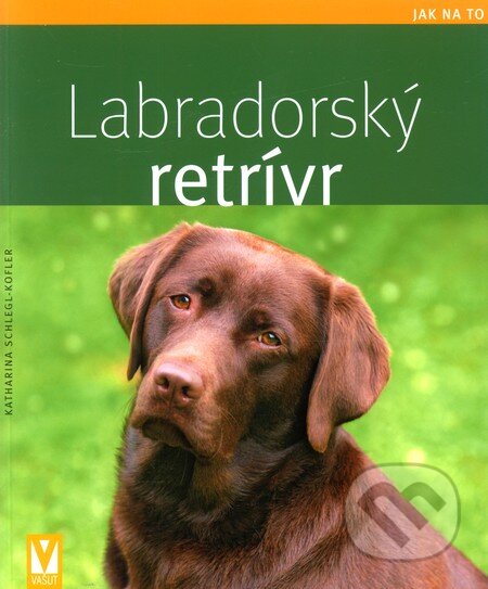 Kniha: Labradorský retrívr (Katharina Schleglová-Kofler). Vašut, 2011 Kniha: Labradorský retrívr (Katharina Schleglová-Kofler). Vašut, 2011