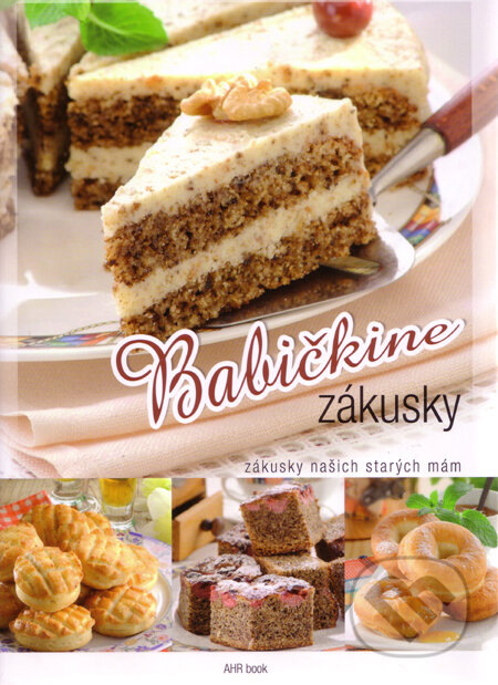 Kniha: Babičkine zákusky (AHR book). AHR book, 2011 Kniha: Babičkine zákusky (AHR book). AHR book, 2011