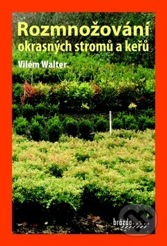 Kniha: Rozmnožování okrasných stromů a keřů (Vilém Walter). Brázda, 2011 Kniha: Rozmnožování okrasných stromů a keřů (Vilém Walter). Brázda, 2011