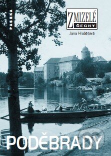Kniha: Zmizelé Čechy - Poděbrady (Jana Hrabětová). Paseka, 2011 Kniha: Zmizelé Čechy - Poděbrady (Jana Hrabětová). Paseka, 2011