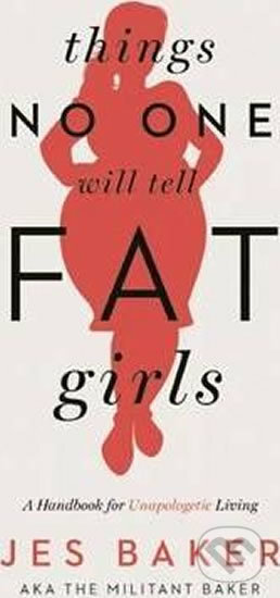 Kniha: Things No One Will Tell Fat Girls : A Handbook for Unapologetic Living (Jes Baker). Seal, 2015 Kniha: Things No One Will Tell Fat Girls : A Handbook for Unapologetic Living (Jes Baker). Seal, 2015