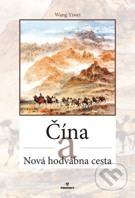 Kniha: Čína a Nová hodvábna cesta (Wang Yiwei). Perfekt, 2021 Kniha: Čína a Nová hodvábna cesta (Wang Yiwei). Perfekt, 2021