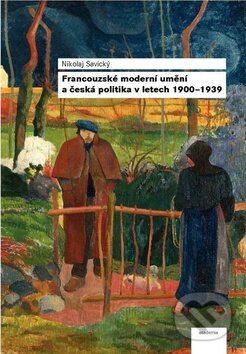 Kniha: Francouzské moderní umění a česká politika v letech 1900 - 1939 (Nikolaj Savický). Academia, 2011 Kniha: Francouzské moderní umění a česká politika v letech 1900 - 1939 (Nikolaj Savický). Academia, 2011