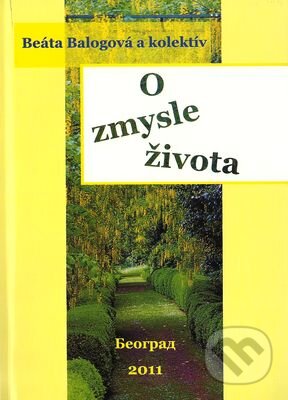 Kniha: O zmysle života (Beáta Balogová). , 2011 Kniha: O zmysle života (Beáta Balogová). , 2011