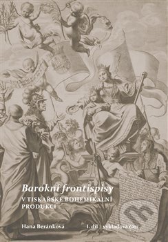 Kniha: Barokní frontispisy v tiskařské bohemikální produkci (Hana Beránková). Scriptorium, 2021 Kniha: Barokní frontispisy v tiskařské bohemikální produkci (Hana Beránková). Scriptorium, 2021