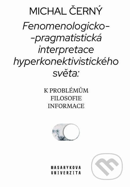 E-kniha: Fenomenologicko-pragmatistická interpretace hyperkonektivistického světa: k problémům filosofie informace (Michal Černý). Muni Press, 2020 E-kniha: Fenomenologicko-pragmatistická interpretace hyperkonektivistického světa: k problémům filosofie informace (Michal Černý). Muni Press, 2020