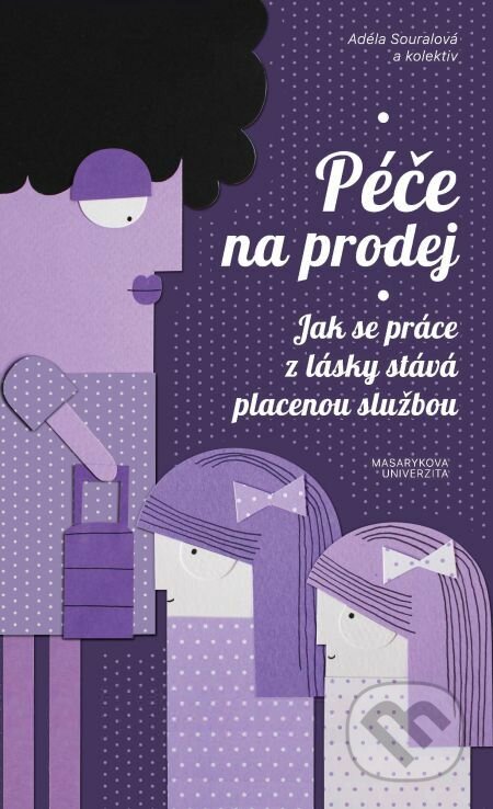 E-kniha: Péče na prodej (Adéla Souralová a Vendula Chalánková). Muni Press, 2017 E-kniha: Péče na prodej (Adéla Souralová a Vendula Chalánková). Muni Press, 2017