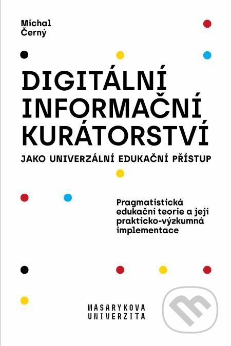 E-kniha: Digitální informační kurátorství jako univerzální edukační přístup (Michal Černý). Muni Press, 2019 E-kniha: Digitální informační kurátorství jako univerzální edukační přístup (Michal Černý). Muni Press, 2019