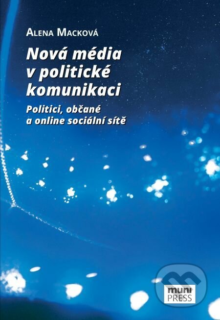 Nová média v politické komunikaci - Alena Macková, Muni Press, 2018