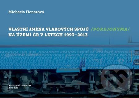 E-kniha: Vlastní jména vlakových spojů (porejonyma) na území ČR v letech 1993–2013 (Michaela Ficnarová). Muni Press, 2014 E-kniha: Vlastní jména vlakových spojů (porejonyma) na území ČR v letech 1993–2013 (Michaela Ficnarová). Muni Press, 2014