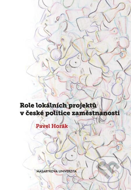 E-kniha: Role lokálních projektů v české politice zaměstnanosti (Pavel Horák). Muni Press, 2016 E-kniha: Role lokálních projektů v české politice zaměstnanosti (Pavel Horák). Muni Press, 2016