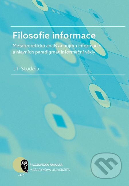 Filosofie informace – metateoretická analýza pojmu informace a hlavních paradigmat informační vědy - Jiří Stodola, Muni Press, 2016