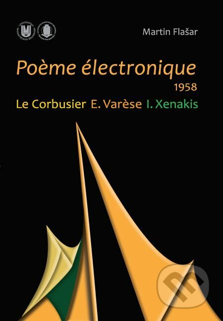 Po?me électronique. 1958. Le Corbusier – E. Var?se – I. Xenakis - Martin Flašar, Muni Press, 2016