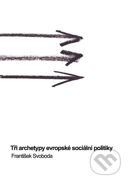 Tři archetypy evropské sociální politiky - František Svoboda, Muni Press, 2016