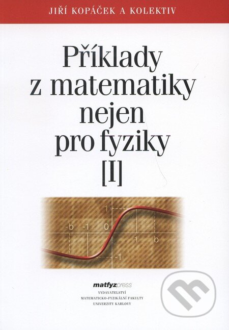 Kniha: Příklady z matematiky nejen pro fyziky I. (Jiří Kopáček a kolektív). MatfyzPress, 2005 Kniha: Příklady z matematiky nejen pro fyziky I. (Jiří Kopáček a kolektív). MatfyzPress, 2005