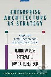 Kniha: Enterprise Architecture As Strategy (Jeanne W. Ross). Harvard Business Press Kniha: Enterprise Architecture As Strategy (Jeanne W. Ross). Harvard Business Press