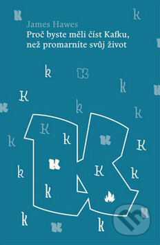 Kniha: Proč byste měli číst Kafku, než promarníte svůj život (James Hawes). Host, 2011 Kniha: Proč byste měli číst Kafku, než promarníte svůj život (James Hawes). Host, 2011