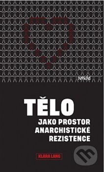 Kniha: Tělo jako prostor anarchistické rezistence (Klára Lang). Neklid, 2021 Kniha: Tělo jako prostor anarchistické rezistence (Klára Lang). Neklid, 2021