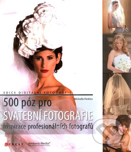 Kniha: 500 póz pro svatební fotografie (Michelle Perkins). CPRESS, 2011 Kniha: 500 póz pro svatební fotografie (Michelle Perkins). CPRESS, 2011