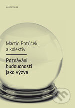 Poznávání budoucnosti jako výzva - Martin Potůček a kol., Karolinum, 2011