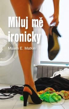 Kniha: Miluj mě ironicky (Maxim E. Matkin), 2011 Kniha: Miluj mě ironicky (Maxim E. Matkin), 2011