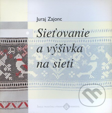 Kniha: Sieťovanie a výšivka na sieti (Juraj Zajonc). Ústredie ľudovej umeleckej výroby, 2000 Kniha: Sieťovanie a výšivka na sieti (Juraj Zajonc). Ústredie ľudovej umeleckej výroby, 2000