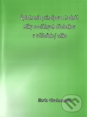 Kniha: Uplatnenie princípov a hodnôt etiky sociálnych dôsledkov v učiteľskej etike (Marta Gluchmanová). Filozofická fakulta Prešovskej univerzity Kniha: Uplatnenie princípov a hodnôt etiky sociálnych dôsledkov v učiteľskej etike (Marta Gluchmanová). Filozofická fakulta Prešovskej univerzity