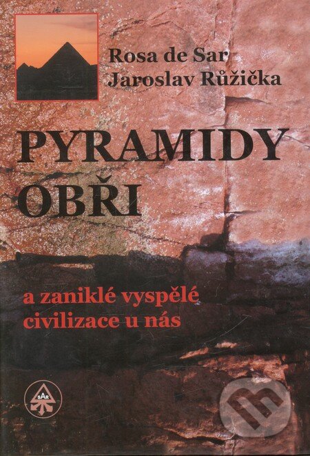 Pyramidy, obři a zaniklé vyspělé civilizace u nás - Rosa de Sar, Jaroslav Růžička, SAR, 2011