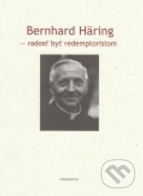 Kniha: Bernhard Häring- Radosť byť redemptoristom (Martin McKeever). Redemptoristi - Slovo medzi nami, 2011 Kniha: Bernhard Häring- Radosť byť redemptoristom (Martin McKeever). Redemptoristi - Slovo medzi nami, 2011