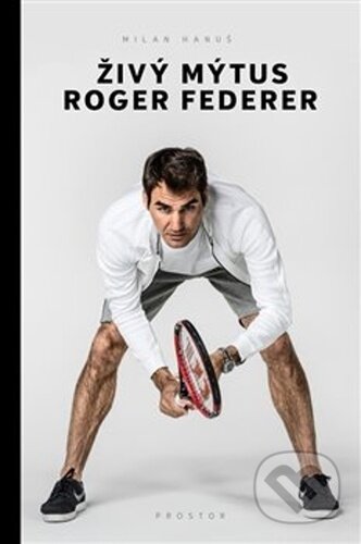 Kniha: Živý mýtus Roger Federer (Milan Hanuš). Prostor, 2021 Kniha: Živý mýtus Roger Federer (Milan Hanuš). Prostor, 2021