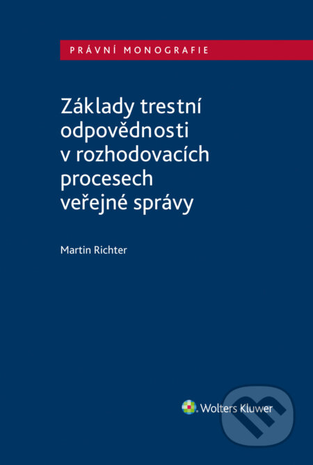 E-kniha: Základy trestní odpovědnosti v rozhodovacích procesech veřejné správy (Martin Richter). Wolters Kluwer ČR, 2021 E-kniha: Základy trestní odpovědnosti v rozhodovacích procesech veřejné správy (Martin Richter). Wolters Kluwer ČR, 2021