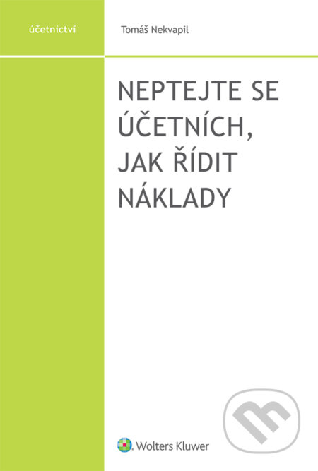 E-kniha: Neptejte se účetních, jak řídit náklady (Tomáš Nekvapil). Wolters Kluwer ČR, 2021 E-kniha: Neptejte se účetních, jak řídit náklady (Tomáš Nekvapil). Wolters Kluwer ČR, 2021