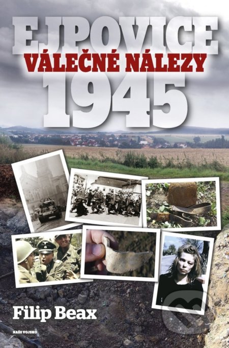 Kniha: Válečné nálezy Ejpovice 1945 (Filip Beax). Naše vojsko CZ, 2021 Kniha: Válečné nálezy Ejpovice 1945 (Filip Beax). Naše vojsko CZ, 2021