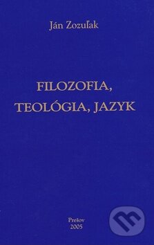 Kniha: Filozofia, teológia, jazyk (Ján Zozuľak). DATAPRESS Prešov, 2011 Kniha: Filozofia, teológia, jazyk (Ján Zozuľak). DATAPRESS Prešov, 2011