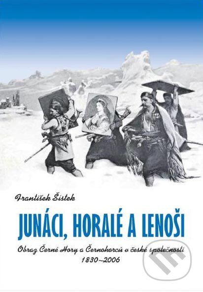 Kniha: Junáci, horalé a lenoši. (František Šístek). Historický ústav AV ČR, 2011 Kniha: Junáci, horalé a lenoši. (František Šístek). Historický ústav AV ČR, 2011