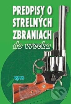Kniha: Predpisy o strelných zbraniach do vrecka (Epos). Epos, 2011 Kniha: Predpisy o strelných zbraniach do vrecka (Epos). Epos, 2011