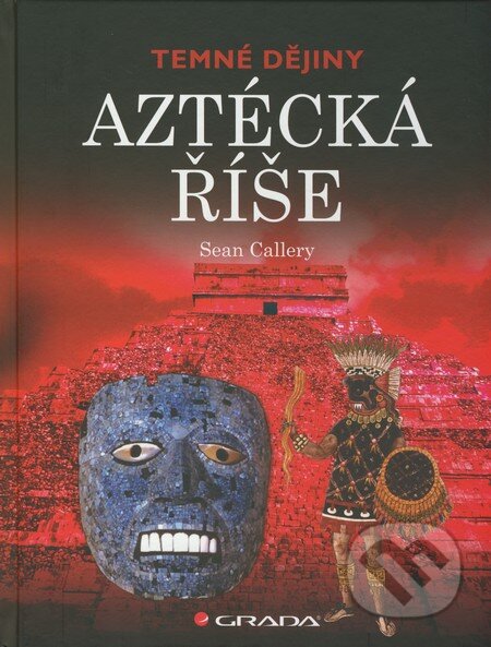 Kniha: Aztécká říše (Sean Callery). Grada, 2011 Kniha: Aztécká říše (Sean Callery). Grada, 2011